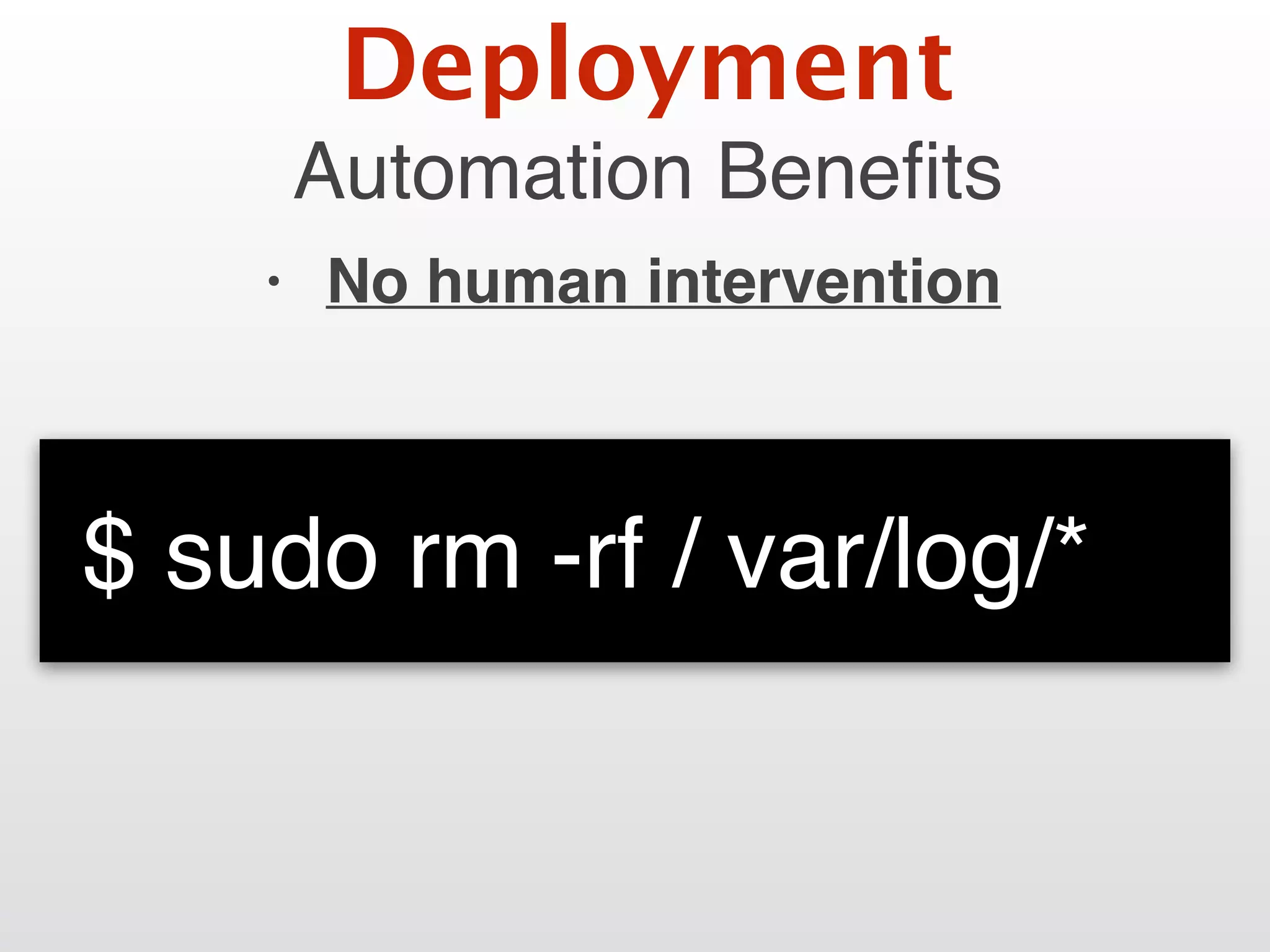 Automation Beneﬁts
• No human intervention
Deployment
$ sudo rm -rf / var/log/*
 