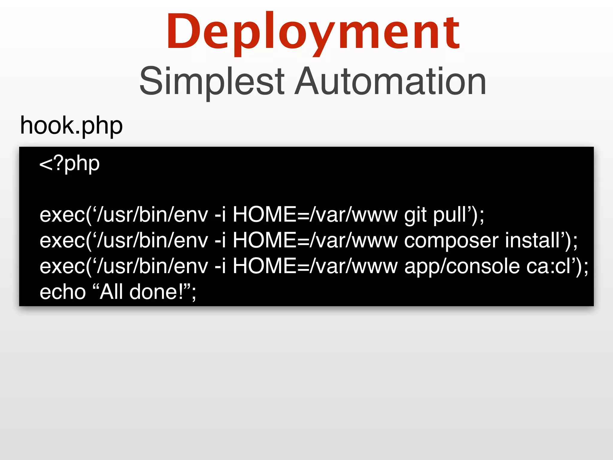 <?php
exec(‘/usr/bin/env -i HOME=/var/www git pull’);
exec(‘/usr/bin/env -i HOME=/var/www composer install’);
exec(‘/usr/bin/env -i HOME=/var/www app/console ca:cl’);
echo “All done!”;
hook.php
Deployment
Simplest Automation
 