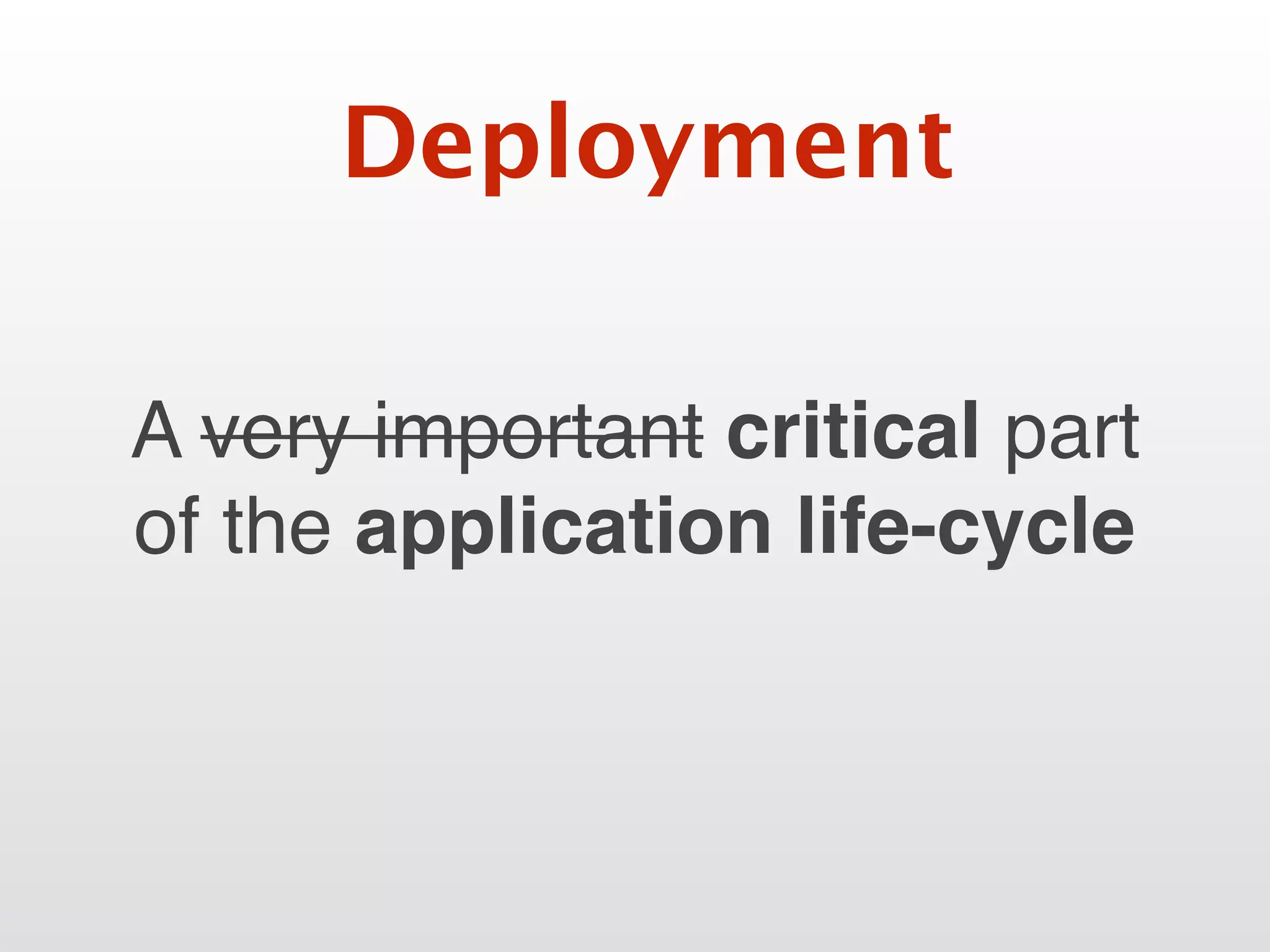 A very important critical part
of the application life-cycle
Deployment
 
