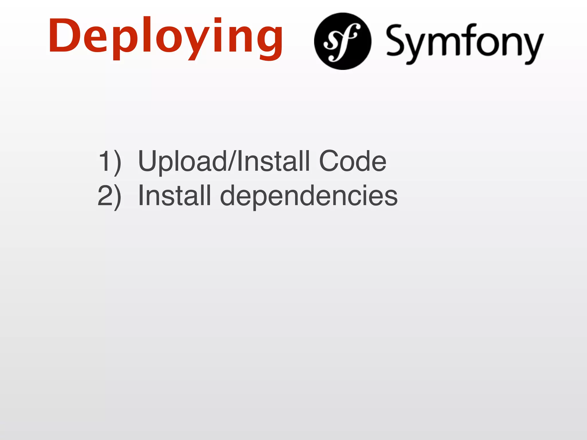 Deploying
1) Upload/Install Code
2) Install dependencies
 