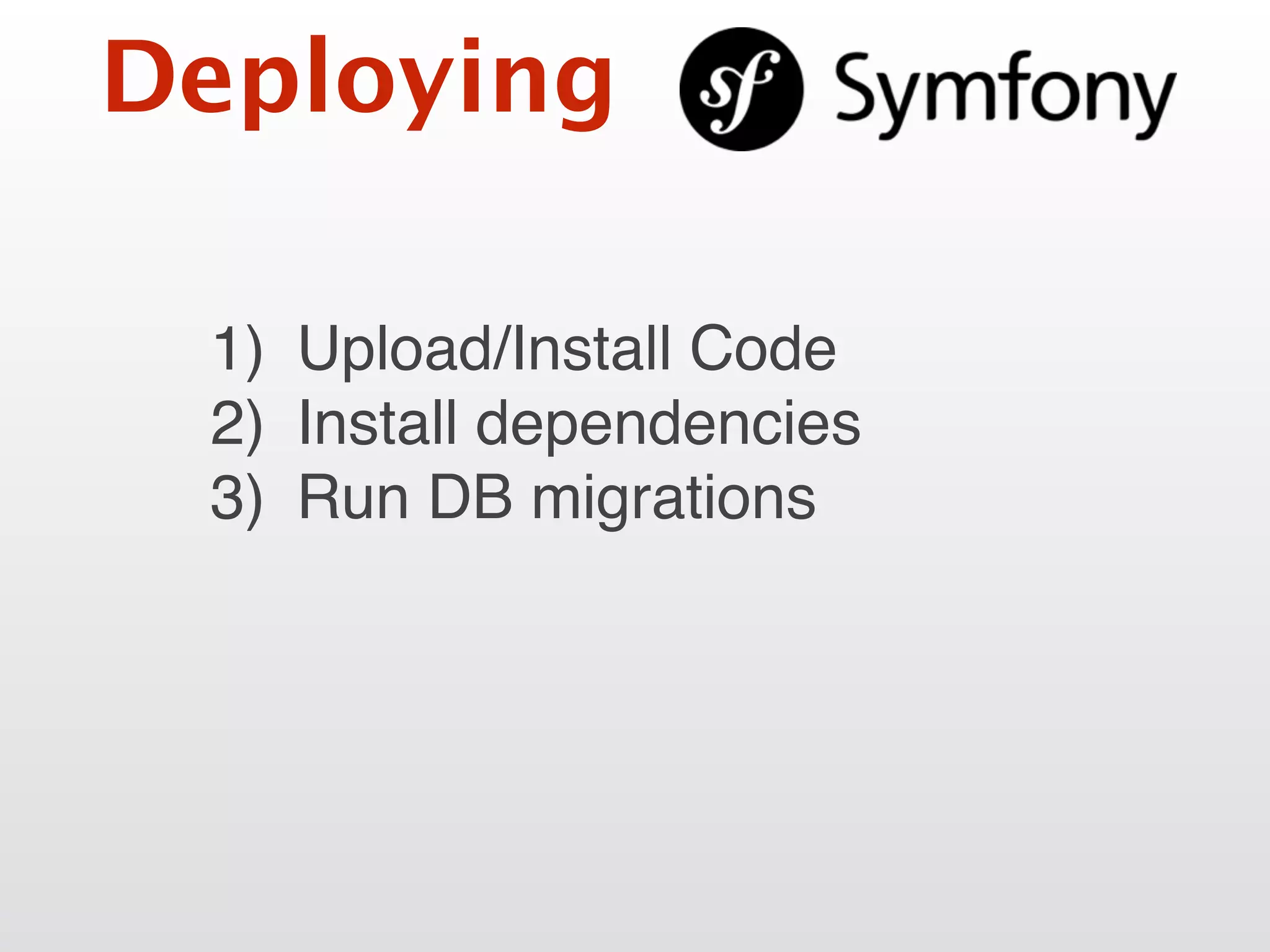 Deploying
1) Upload/Install Code
2) Install dependencies
3) Run DB migrations
 