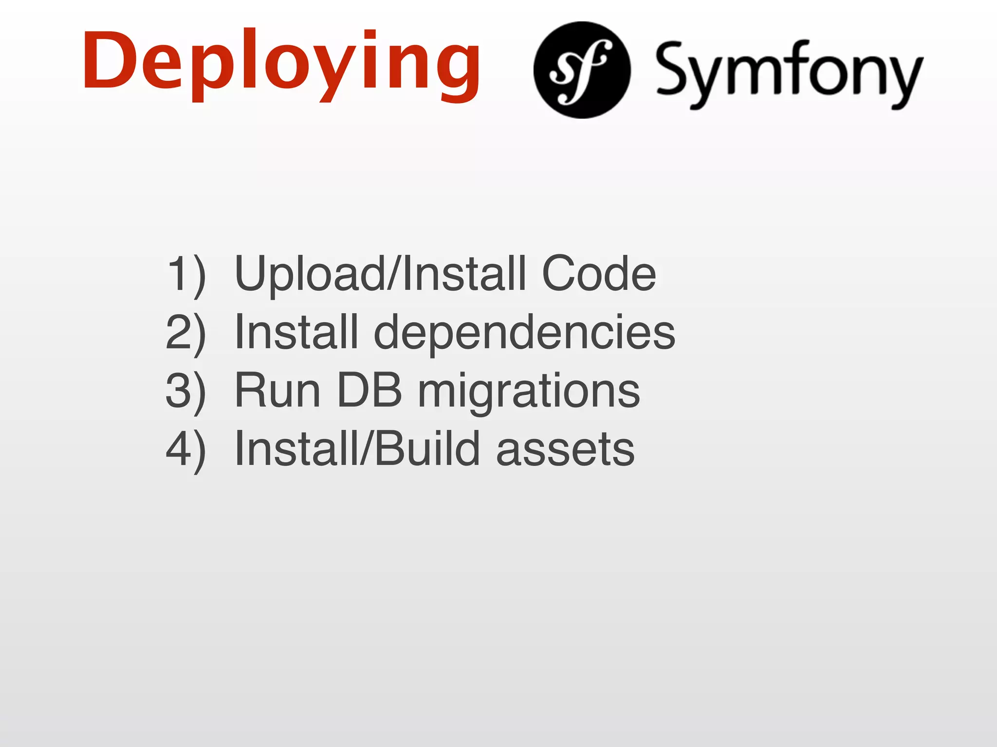 Deploying
1) Upload/Install Code
2) Install dependencies
3) Run DB migrations
4) Install/Build assets
 