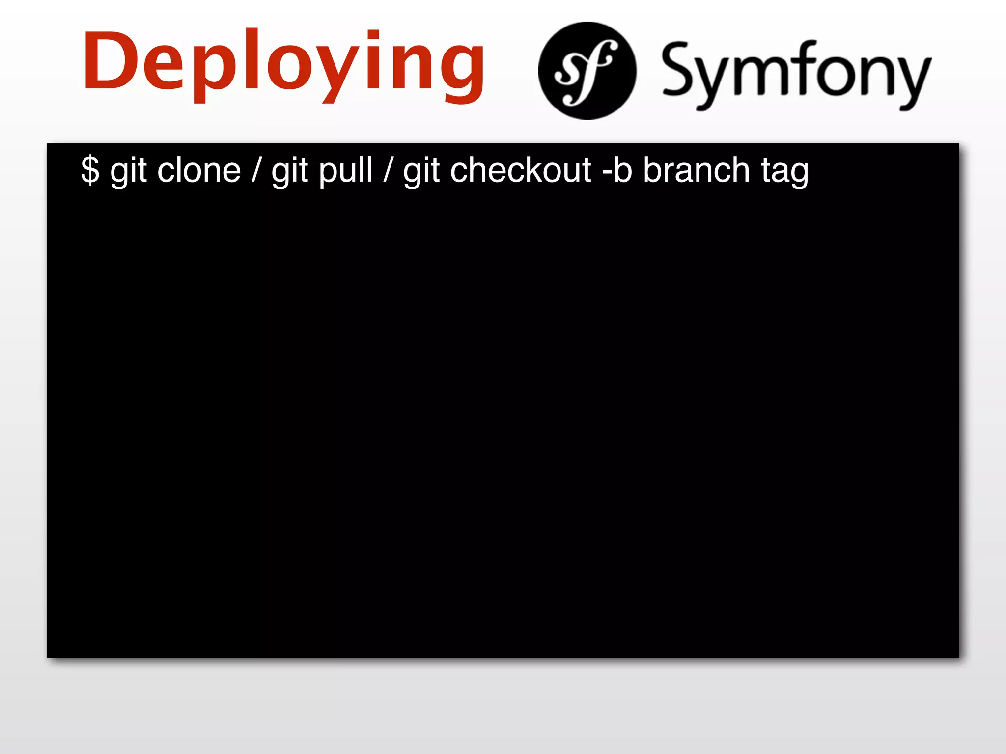 Deploying
$ git clone / git pull / git checkout -b branch tag
 