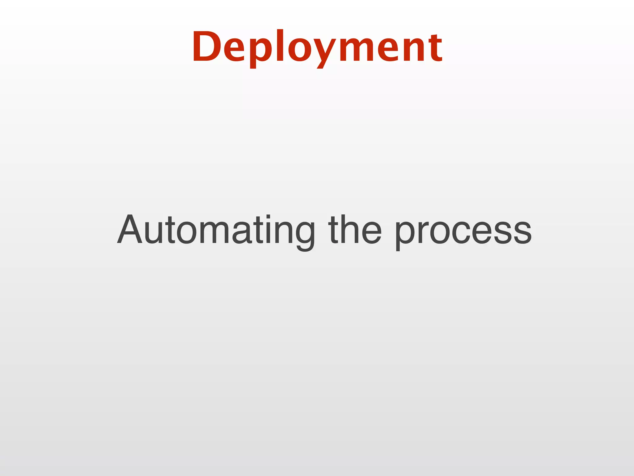 Deployment
Automating the process
 