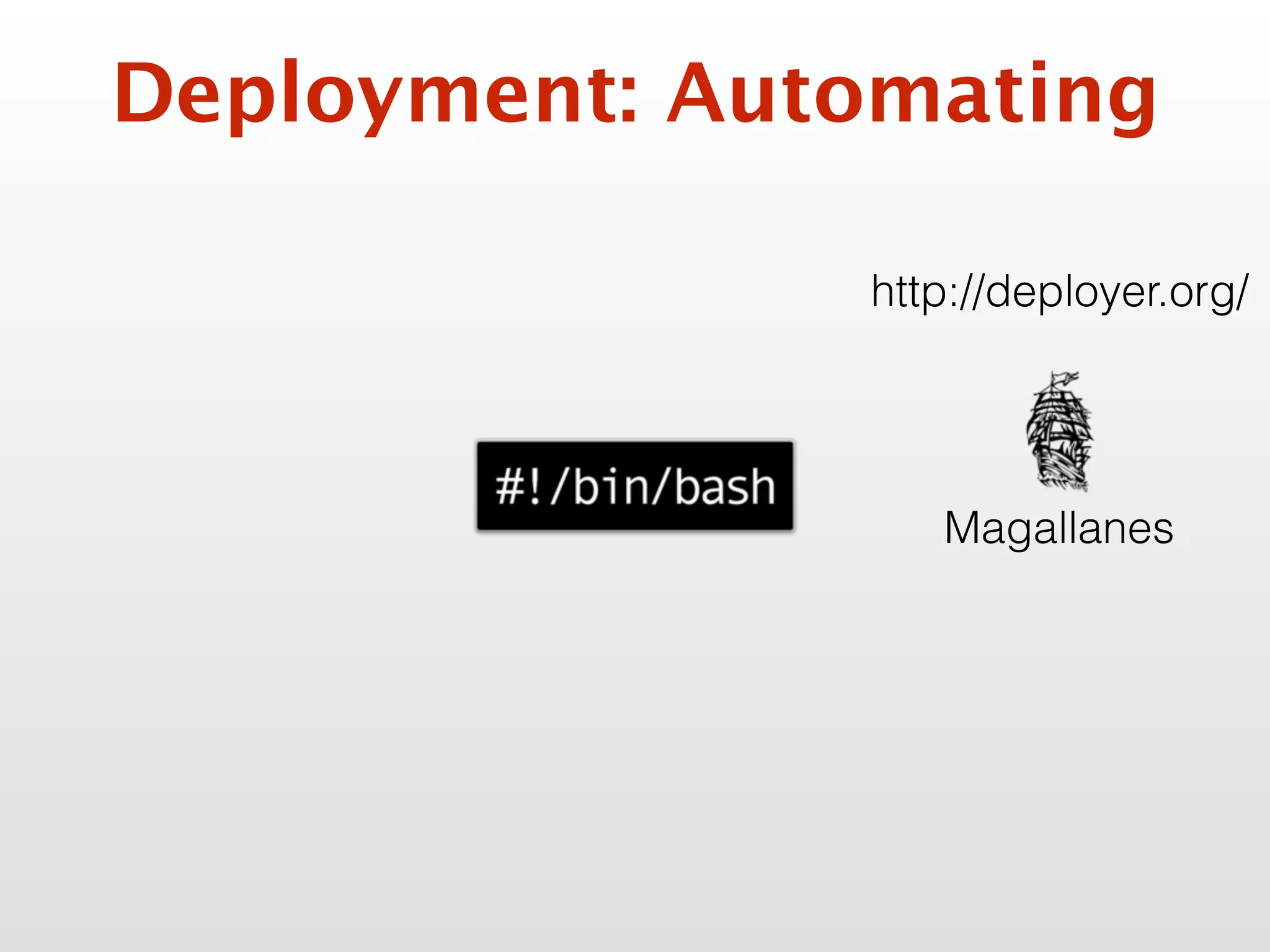 Deployment: Automating
http://deployer.org/
Magallanes
 