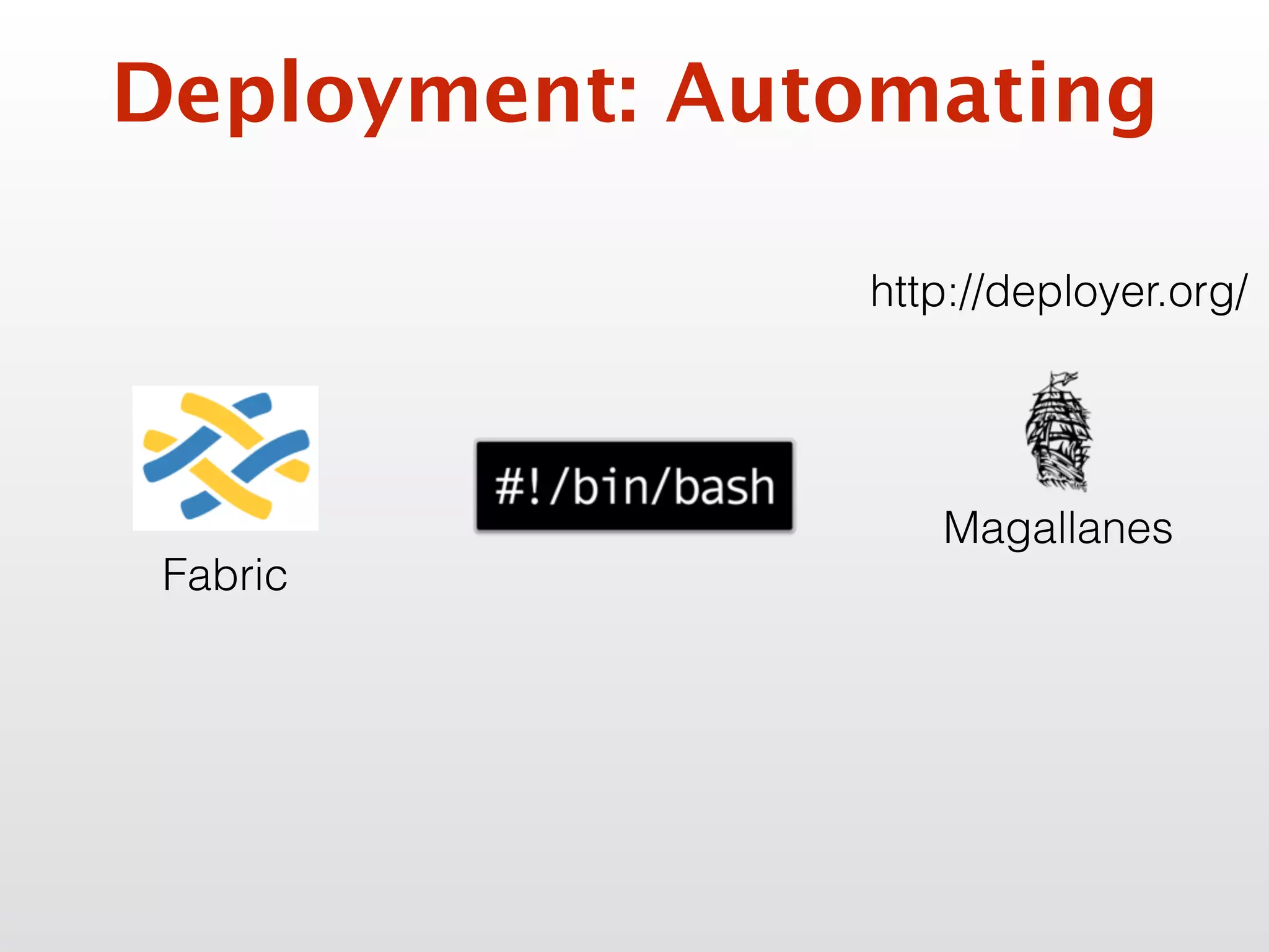 Deployment: Automating
Fabric
http://deployer.org/
Magallanes
 
