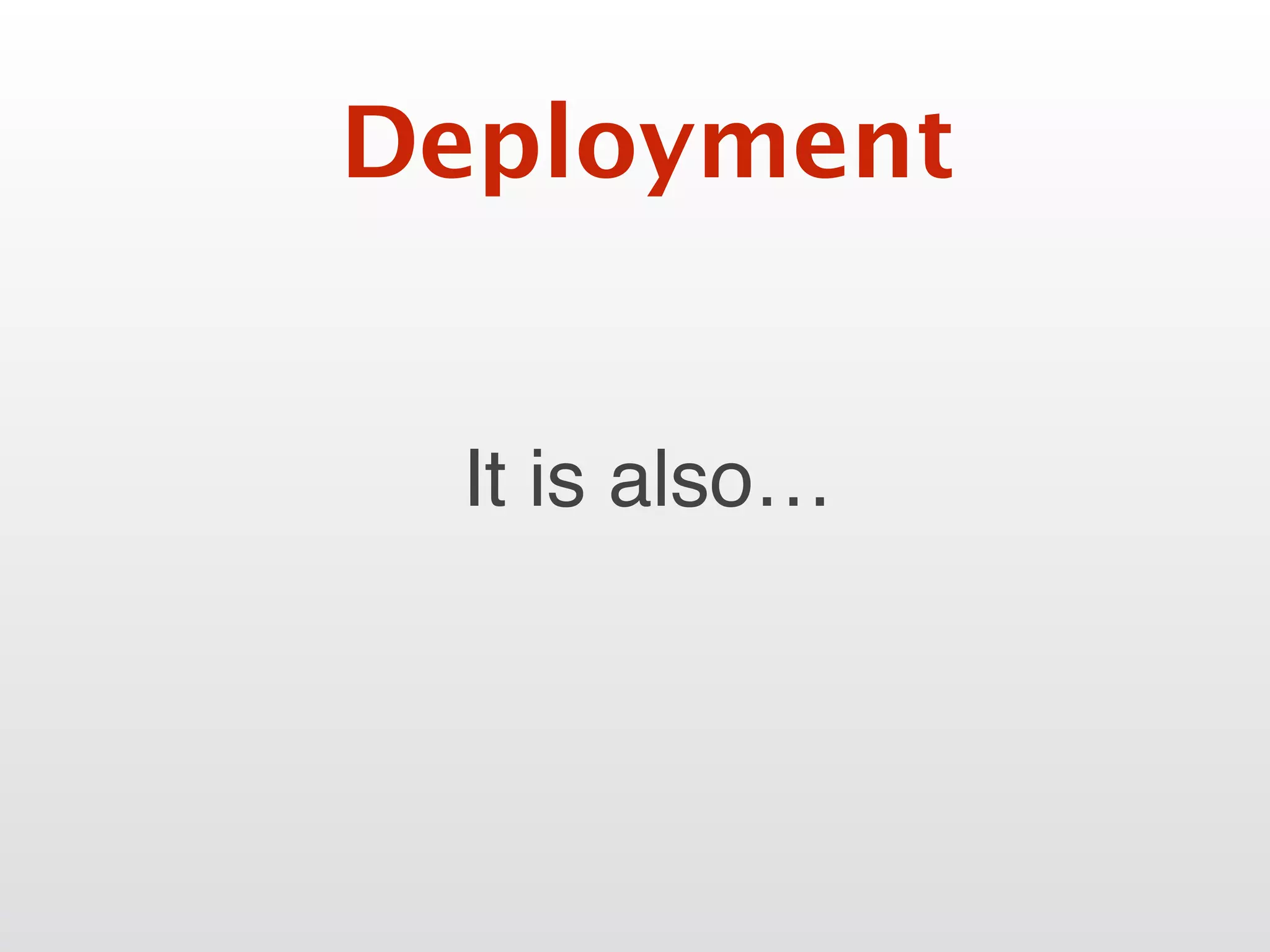 It is also…
Deployment
 