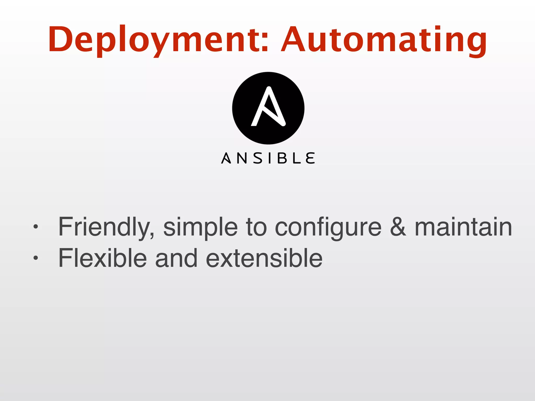 Deployment: Automating
• Friendly, simple to conﬁgure & maintain
• Flexible and extensible
 