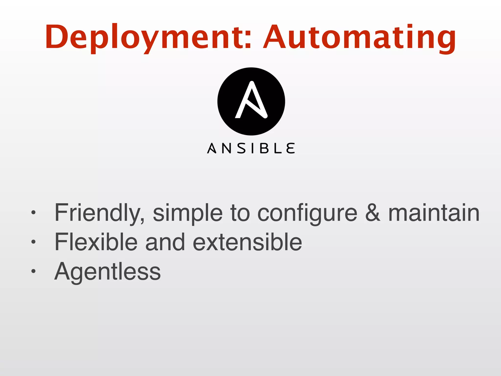 Deployment: Automating
• Friendly, simple to conﬁgure & maintain
• Flexible and extensible
• Agentless
 