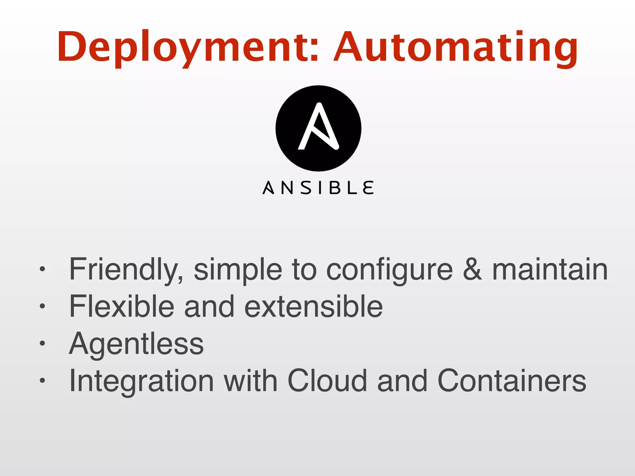 Deployment: Automating
• Friendly, simple to conﬁgure & maintain
• Flexible and extensible
• Agentless
• Integration with Cloud and Containers
 