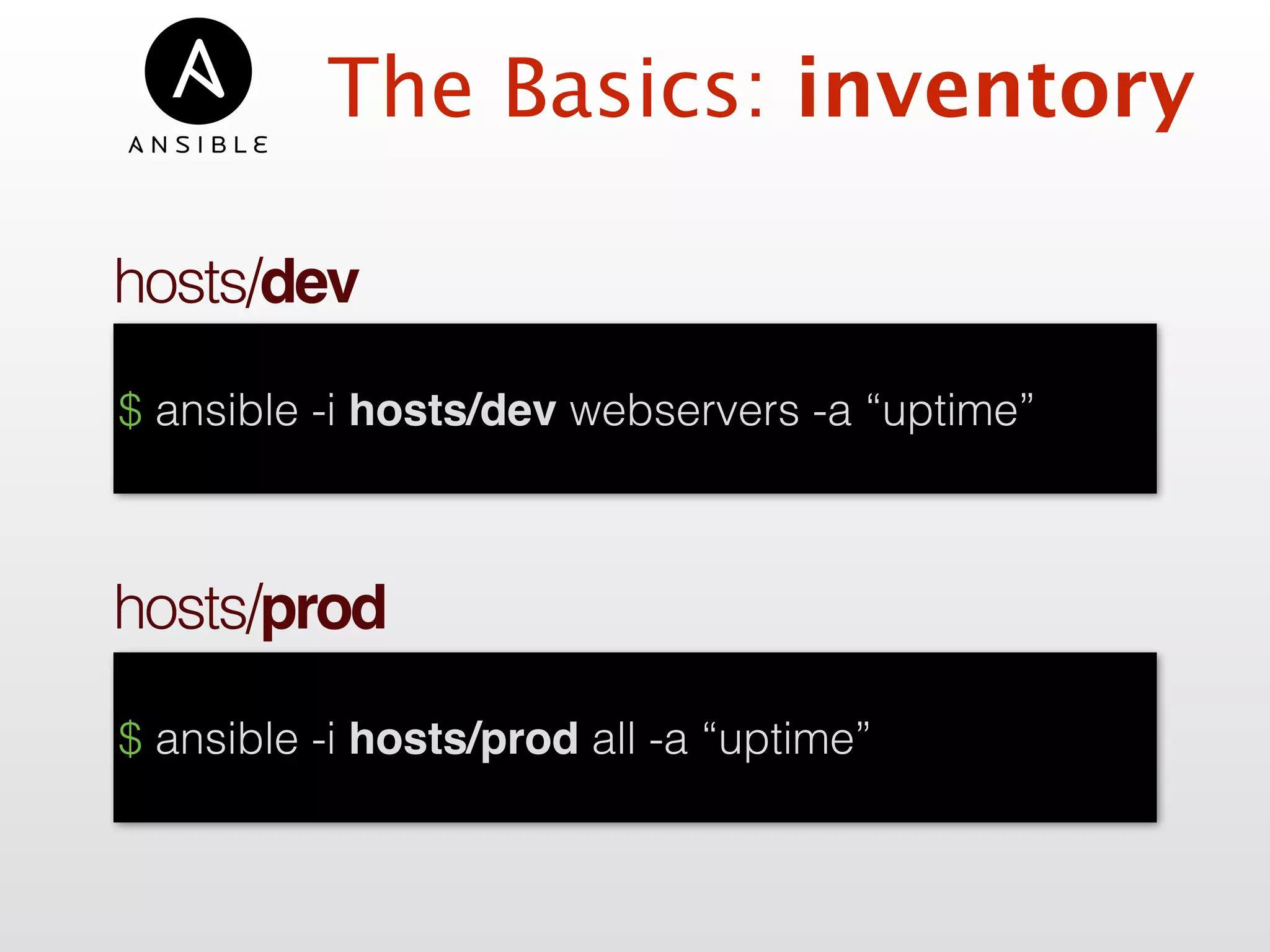 hosts/dev
$ ansible -i hosts/dev webservers -a “uptime”
hosts/prod
$ ansible -i hosts/prod all -a “uptime”
The Basics: inventory
 