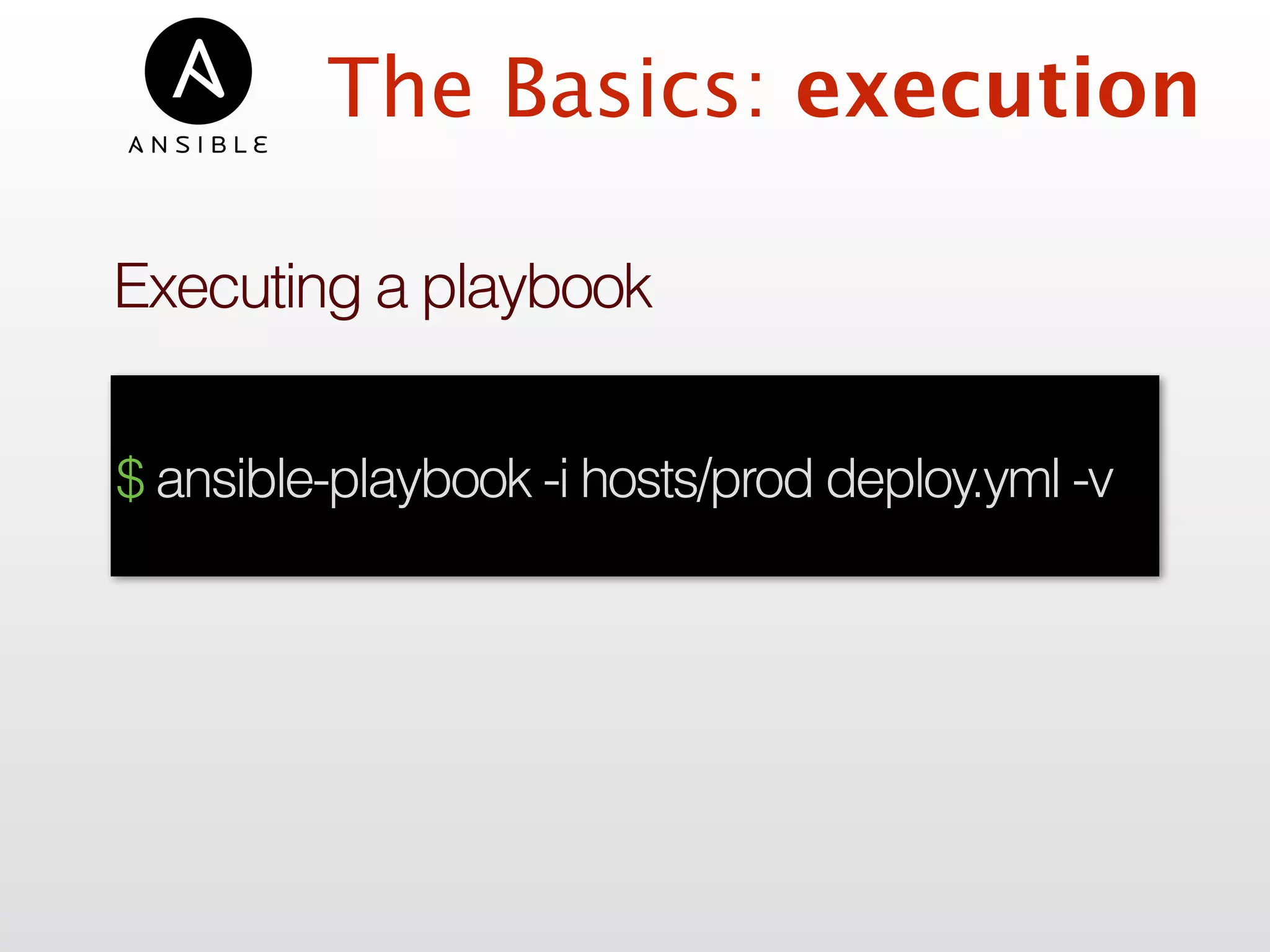 The Basics: execution
Executing a playbook
$ ansible-playbook -i hosts/prod deploy.yml -v
 