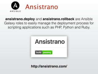 Ansistrano
ansistrano.deploy and ansistrano.rollback are Ansible
Galaxy roles to easily manage the deployment process for
scripting applications such as PHP, Python and Ruby.
http://ansistrano.com/
 