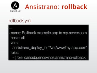 ---
- name: Rollback example app to my-server.com
hosts: all
vars:
ansistrano_deploy_to: “/var/www/my-app.com"
roles:
- { role: carlosbuenosvinos.ansistrano-rollback }
Ansistrano: rollback
rollback.yml
 