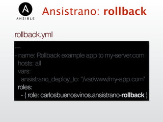 ---
- name: Rollback example app to my-server.com
hosts: all
vars:
ansistrano_deploy_to: “/var/www/my-app.com"
roles:
- { role: carlosbuenosvinos.ansistrano-rollback }
Ansistrano: rollback
rollback.yml
 