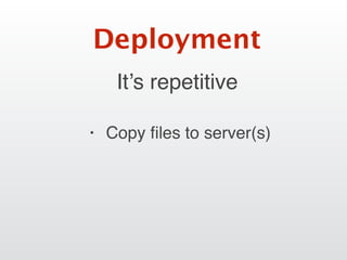 It’s repetitive
Deployment
• Copy ﬁles to server(s)
 