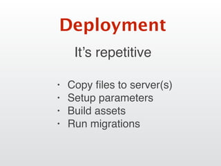 It’s repetitive
Deployment
• Copy ﬁles to server(s)
• Setup parameters
• Build assets
• Run migrations
 