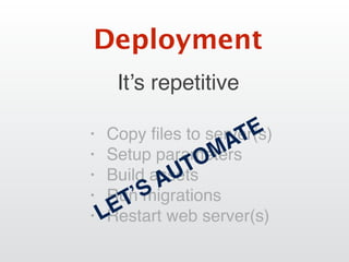 It’s repetitive
Deployment
• Copy ﬁles to server(s)
• Setup parameters
• Build assets
• Run migrations
• Restart web server(s)LET’S AUTOMATE
 