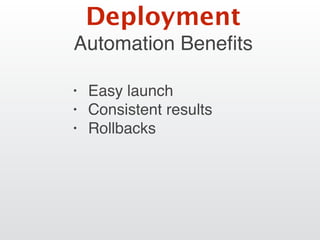 Automation Beneﬁts
• Easy launch
• Consistent results
• Rollbacks
Deployment
 