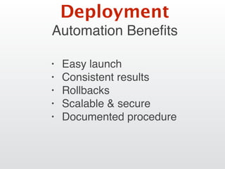 Automation Beneﬁts
• Easy launch
• Consistent results
• Rollbacks
• Scalable & secure
• Documented procedure
Deployment
 