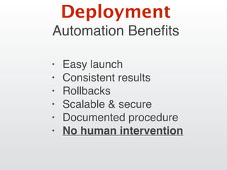 Automation Beneﬁts
• Easy launch
• Consistent results
• Rollbacks
• Scalable & secure
• Documented procedure
• No human intervention
Deployment
 
