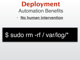 Automation Beneﬁts
• No human intervention
Deployment
$ sudo rm -rf / var/log/*
 