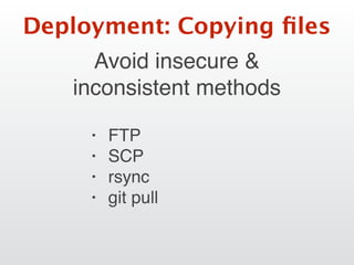 Deployment: Copying ﬁles
Avoid insecure &
inconsistent methods
• FTP
• SCP
• rsync
• git pull
 