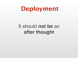 It should not be an
after thought
Deployment
 