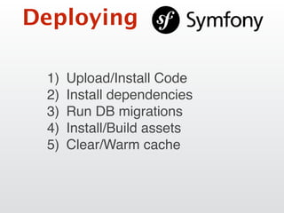 Deploying
1) Upload/Install Code
2) Install dependencies
3) Run DB migrations
4) Install/Build assets
5) Clear/Warm cache
 