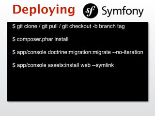Deploying
$ git clone / git pull / git checkout -b branch tag
$ composer.phar install
$ app/console doctrine:migration:migrate --no-iteration
$ app/console assets:install web --symlink
 