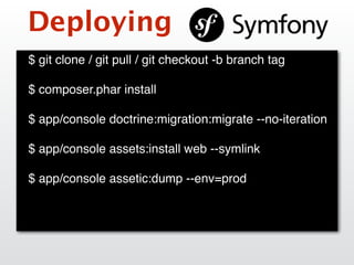 Deploying
$ git clone / git pull / git checkout -b branch tag
$ composer.phar install
$ app/console doctrine:migration:migrate --no-iteration
$ app/console assets:install web --symlink
$ app/console assetic:dump --env=prod
 