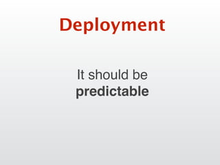 It should be
predictable
Deployment
 