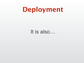 It is also…
Deployment
 