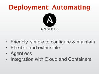 Deployment: Automating
• Friendly, simple to conﬁgure & maintain
• Flexible and extensible
• Agentless
• Integration with Cloud and Containers
 