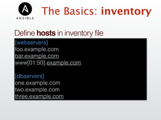 The Basics: inventory
Define hosts in inventory file
[webservers]
foo.example.com
bar.example.com 
www[01:50].example.com
[dbservers]
one.example.com
two.example.com
three.example.com
 