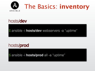 hosts/dev
$ ansible -i hosts/dev webservers -a “uptime”
hosts/prod
$ ansible -i hosts/prod all -a “uptime”
The Basics: inventory
 