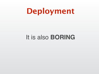 It is also BORING
Deployment
 