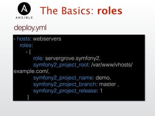 The Basics: roles
deploy.yml
- hosts: webservers
roles:
- {
role: servergrove.symfony2,
symfony2_project_root: /var/www/vhosts/
example.com/,
symfony2_project_name: demo,
symfony2_project_branch: master ,
symfony2_project_release: 1
}
 