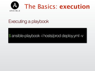 The Basics: execution
Executing a playbook
$ ansible-playbook -i hosts/prod deploy.yml -v
 