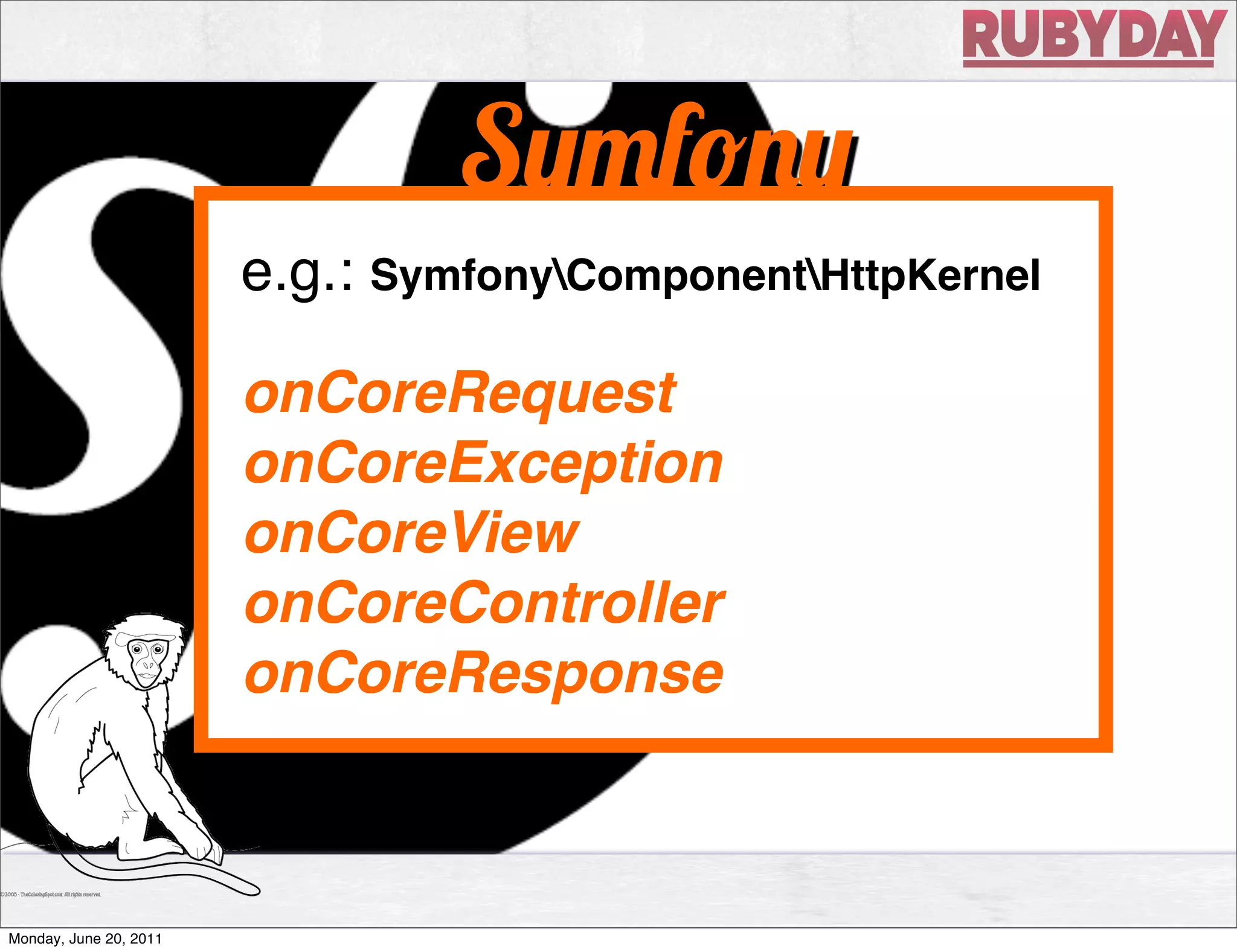 S       f
                        e.g.: SymfonyComponentHttpKernel
                                 Stack
                        onCoreRequest
                        onCoreException
                        onCoreView
                        onCoreController
                        onCoreResponse



Monday, June 20, 2011
 
