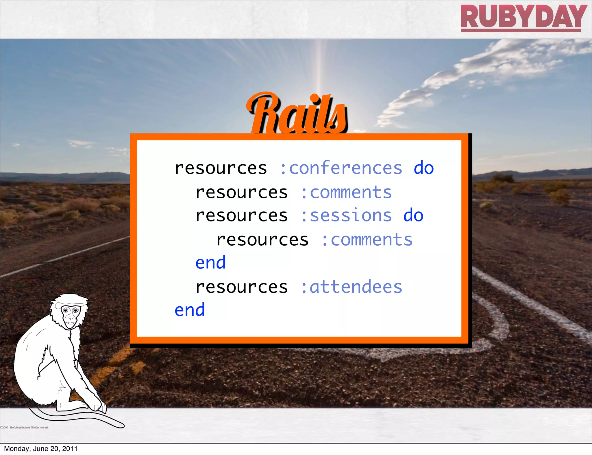 R
                        resources :conferences do
                          resources :comments
                          resources :sessions do
                            resources :comments
                          end
                          resources :attendees
                        end




Monday, June 20, 2011
 