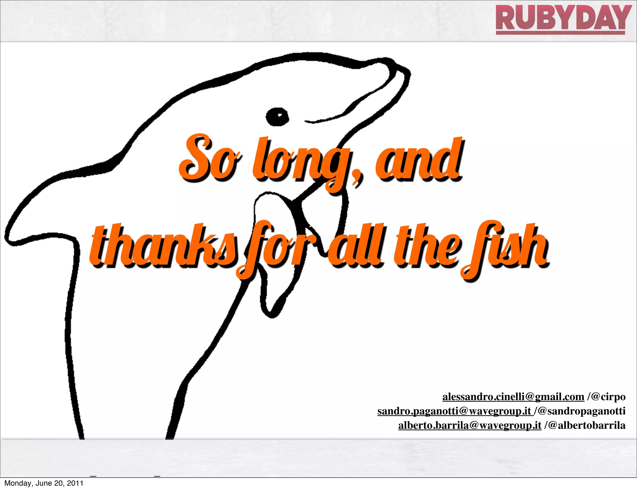 S         ,
                            f r

                                                   alessandro.cinelli@gmail.com /@cirpo
                                      sandro.paganotti@wavegroup.it /@sandropaganotti
                                          alberto.barrila@wavegroup.it /@albertobarrila




Monday, June 20, 2011
 