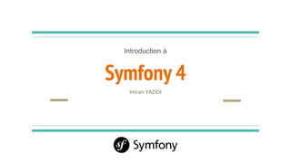 Symfony 4
Imran YAZIDI
Introduction à
 
