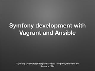 Symfony development with
Vagrant and Ansible

Symfony User Group Belgium Meetup - http://symfonians.be
January 2014

 