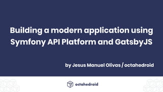 by Jesus Manuel Olivas / octahedroid
Building a modern application using
Symfony API Platform and GatsbyJS
 