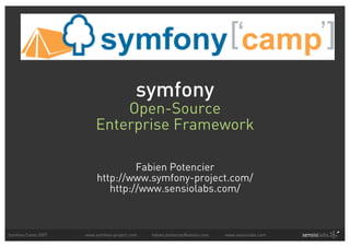 symfony
                            Open-Source
                        Enterprise Framework

                                  Fabien Potencier
                         http://www.symfony-project.com/
                            http://www.sensiolabs.com/



Symfony Camp 2007   www.symfony-project.com   fabien.potencier@sensio.com   www.sensiolabs.com
 