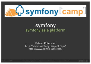 symfony
                         symfony as a platform


                                  Fabien Potencier
                         http://www.symfony-project.com/
                            http://www.sensiolabs.com/



Symfony Camp 2007   www.symfony-project.com   fabien.potencier@sensio.com   www.sensiolabs.com
 