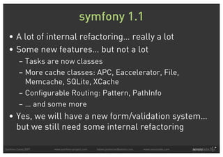 symfony 1.1
  • A lot of internal refactoring… really a lot
  • Some new features… but not a lot
         – Tasks are now ...