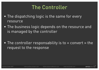 The Controller
  • The dispatching logic is the same for every
    resource
  • The business logic depends on the resource...
