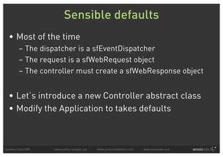 Sensible defaults
  • Most of the time
         – The dispatcher is a sfEventDispatcher
         – The request is a sfWebR...